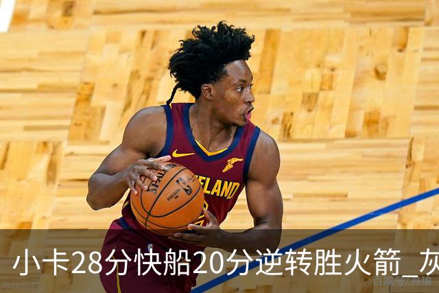 小卡28分快船20分逆转胜火箭 灰熊逆转胜76人